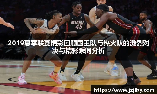 2019夏季联赛精彩回顾国王队与热火队的激烈对决与精彩瞬间分析