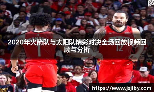2020年火箭队与太阳队精彩对决全场回放视频回顾与分析