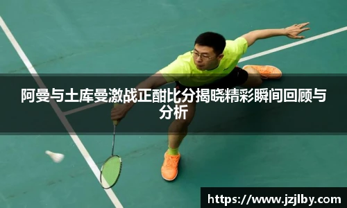 阿曼与土库曼激战正酣比分揭晓精彩瞬间回顾与分析