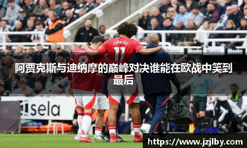 阿贾克斯与迪纳摩的巅峰对决谁能在欧战中笑到最后