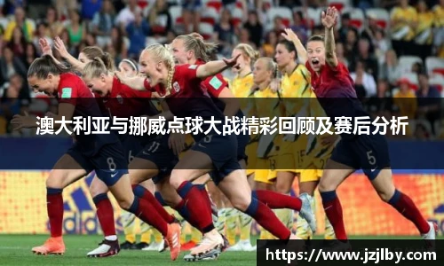澳大利亚与挪威点球大战精彩回顾及赛后分析